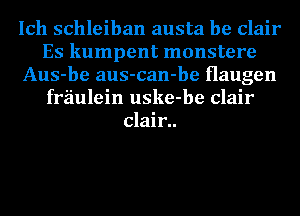 Ich schleiban austa be Clair
Es kumpent monstere
Aus-be aus-can-be Haugen
fraulein uske-be Clair
clair..