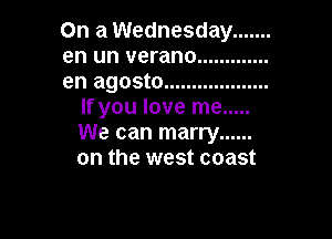 On a Wednesday .......

en un verano .............

en agosto ...................
If you love me .....

We can marry ......
on the west coast
