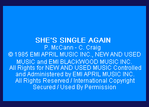 SHE'S SINGLE AGAIN
P. McCann- 0. Craig

1985 EMI APRIL MUSIC INC, NEW AND USED
MUSIC and EMI BLACKWOOD MUSIC INC.

All Rights for NEW AND USED MUSIC Controlled
and Administered by EMI APRIL MUSIC INC.
All Rights Reserved I International Copyright

Secured I Used By Permission