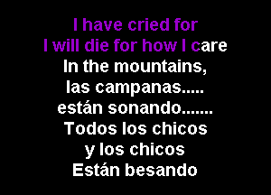 l have cried for
I will die for how I care
In the mountains,
las campanas .....

estan sonando .......
Todos los chicos
y los chicos
Este'm besando