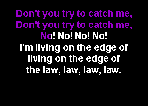 Don't you try to catch me,
Don't you try to catch me,
No! No! No! No!

I'm living on the edge of
living on the edge of
the law, law, law, law.

g
