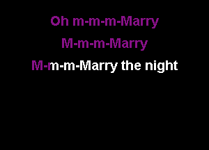 Oh m-m-m-Marry

M-m-m-Marry
M-m-m-Marry the night