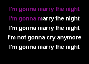 I'm gonna marry the night
I'm gonna marry the night
I'm gonna marry the night
I'm not gonna cry anymore
I'm gonna marry the night