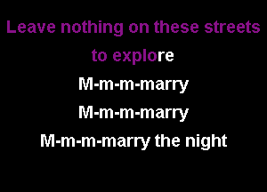 Leave nothing on these streets
to explore
M-m-m-marry

M-m-m-marry
M-m-m-marry the night