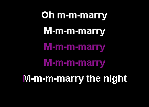 Oh m-m-marry
M-m-m-marry
M-m-m-marry
M-m-m-marry

M-m-m-marry the night