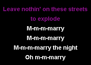 Leave nothin' on these streets
to explode
M-m-m-marry
M-m-m-marry
M-m-m-marry the night

Oh m-m-marry