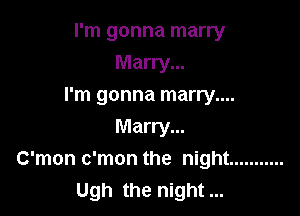 I'm gonna marry
Marry...
I'm gonna marry....

Marry...
C'mon c'mon the night ...........
Ugh the night