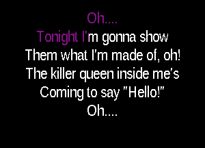 Oh....
Tonight I'm gonna show
Them what I'm made 01, oh!

The killer queen inside me's
Coming to say Hello!
Ol1....