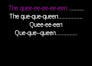 The quee-ee-ee-ee-een ...........
The que-que-queen ................
Quee-ee-een

Que-que--queen ..............
