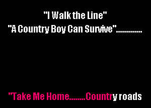 I Walktlle line
H 001!th 301! Can Slll'UiUB .............

rake Me Home ........ Country roads