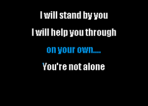 lwill stand by you
Iwill heln you through
on your own...

You're notalone