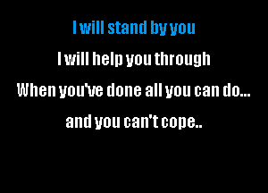Iwill stand Dwou
Iwill new you through
When you've done all you can do...

and U01! can't COBB