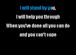 IWiII stand DUUOU,
IWi he'll UOUIIII'OUQII

When you've done all you can do

and U01! can't 00118