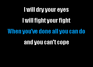 IWi llWUOlll' BUGS
lwillfiglltuour fight

When you've done all you can do

and U01! can't 00118