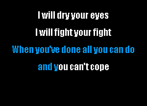 IWi llWUOlll' BUGS
lwillfiglltuour fight

When you've done all you can do

and U01! can't 00118