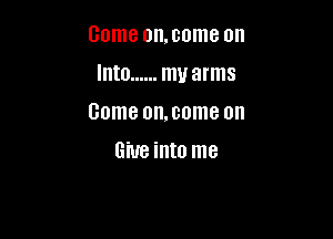 Dome on,come on

Into ...... my arms

Game on,come on
Give into me