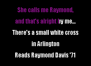 She calls me Raymond,
and that's alright by me...
There's a small white cross

in Arlington
Heads Baumand uanS '71