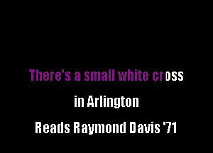 There's a small white cross

in Arlington
Heads Baumand uanS '71
