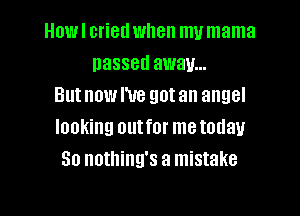 Howl cried when my mama
passed away...
Butnowl'ue gotan angel

looking outfor metodau
So nothing's a mistake