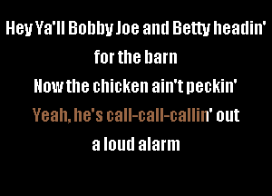 Hey Ya'll Bohhyloe and Betty headin'
f0l' the ham
How the chicken ain't neckin'
Yeah. 8'8 call-call-callin' out
a I01!!! alarm