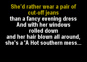 She'd rather wear a pair of
cut-offjeans
than a fancy evening dress
And with her windows
rolled down
and her hair blown all around,
she's a 'A Hot southern mess...