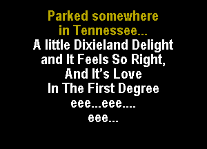 Parked somewhere
in Tennessee...
A little Dixieland Delight
and It Feels 80 Right,
And It's Love

In The First Degree
eee...eee....
eee...