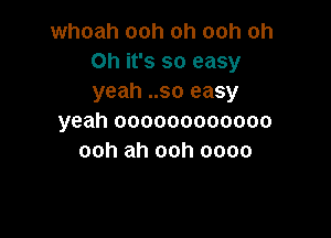 whoah ooh oh ooh oh
Oh it's so easy
yeah ..so easy

yeah oooooooooooo
ooh ah ooh oooo