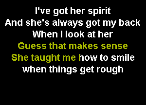 I've got her spirit
And she's always got my back
When I look at her
Guess that makes sense
She taught me how to smile
when things get rough