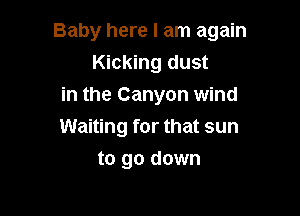 Baby here I am again
Kicking dust

in the Canyon wind

Waiting for that sun
to go down
