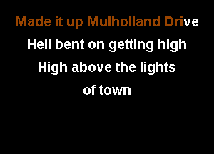 Made it up Mulholland Drive
Hell bent on getting high
High above the lights

of town