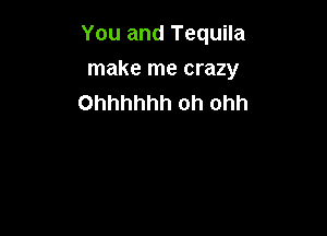 You and Tequila

make me crazy
Ohhhhhh oh ohh