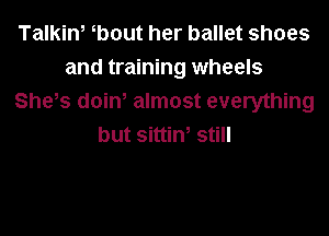 Talkiw bout her ballet shoes
and training wheels
She s doiW almost everything

but sittiw still