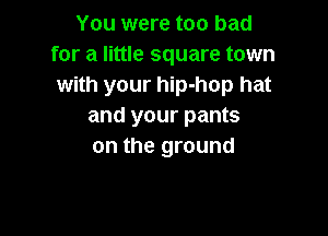 You were too bad
for a little square town
with your hip-hop hat
and your pants

on the ground