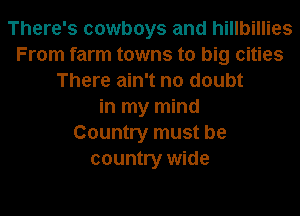 There's cowboys and hillbillies
From farm towns to big cities
There ain't no doubt
in my mind
Country must be
country wide