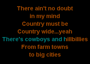 There ain't no doubt
in my mind
Country must be
Country wide...yeah

There's cowboys and hillbillies
From farm towns
to big cities