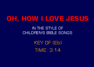 IN THE STYLE 0F
CHILDREN'S BIBLE SONGS

KEY OF (Eb)
TlMEi 314