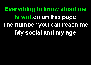 Everything to know about me
Is written on this page
The number you can reach me
My social and my age