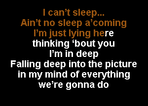 I cam sleep...

Aim no sleep aboming
Pm just lying here
thinking b0ut you

Pm in deep
Falling deep into the picture
in my mind of everything
we,re gonna do