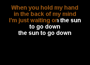 When you hold my hand
in the back of my mind
I'm just waiting on the sun
to go down

the sun to go down