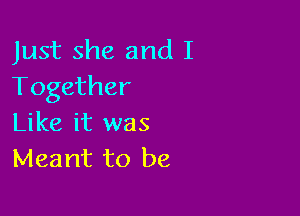 Just she and I
Together

Like it was
Meant to be