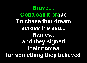 Brave....
Gotta call it brave
To chase that dream
across the sea...

Names..
and they signed
their names
for something they believed