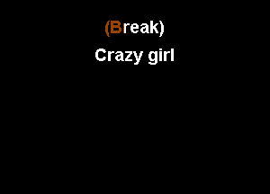 (Break)
Crazy girl
