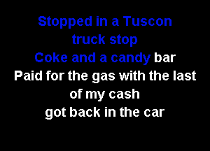 Stopped in a Tuscan
truck stop
Coke and a candy bar

Paid for the gas with the last
of my cash
got back in the car