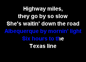 Highway miles,
they go by so slow
She's waitin' down the road
Albequerque by mornin' light
Six hours to the
Texas line