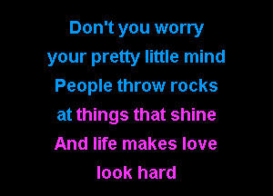 Don't you worry
your pretty little mind
People throw rocks

at things that shine
And life makes love
look hard