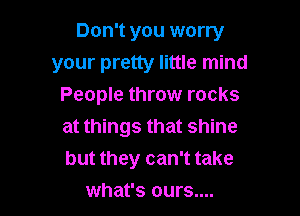 Don't you worry
your pretty little mind
People throw rocks

at things that shine
but they can't take
what's ours....