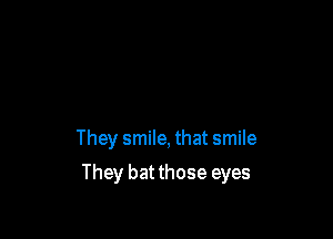 They smile, that smile

They bat those eyes