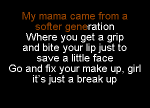 My mama came from a
softer generation
Where you get a grip
and bite your lip just to
save a little face
Go and 'le your make up, girl
itos just a break up