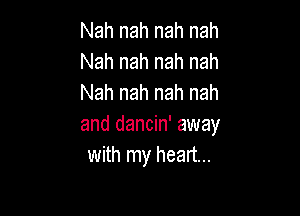 Nah nah nah nah
Nah nah nah nah
Nah nah nah nah

and dancin' away
with my heart...