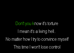 Don't you know it's tonure

I mean It's a lmng heII

No matter how I try to convince myself

This time I won't lose control